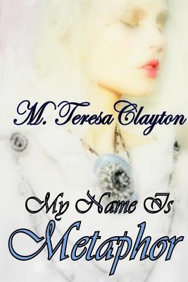 My Name Is Metaphor - Clayton, M Teresa