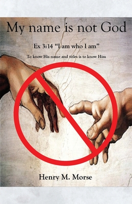 My name is not God: Ex 3:14 "I am who I am" - Morse, Henry M