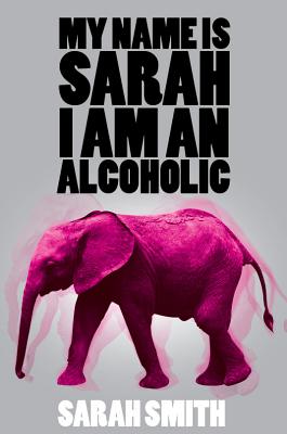 My Name is Sarah I am a Alcoholic - Smith, Sarah