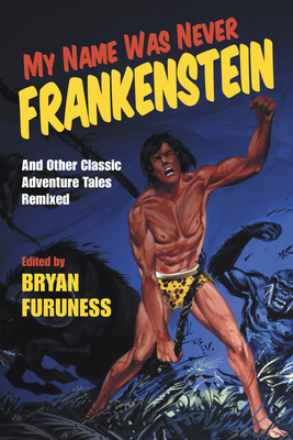 My Name Was Never Frankenstein: And Other Classic Adventure Tales Remixed - Furuness, Bryan