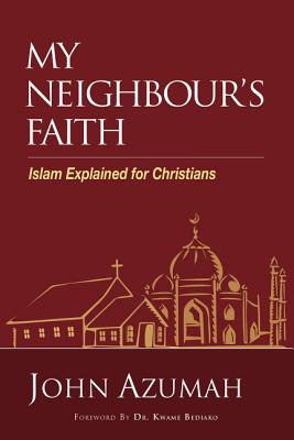 My Neighbour's Faith: Islam Explained for Christians - Azumah, John, and Bediako, Dr. Kwame (Foreword by)