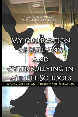 My Observation of Bullying and Cyber Bullying in Middle Schools: A Very Serious and Problematic Situation - Wilbon, Coach Kevin, Sr.