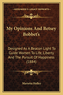 My Opinions And Betsey Bobbet's: Designed As A Beacon Light To Guide Women To Life, Liberty And The Pursuit Of Happiness (1884)