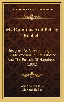 My Opinions and Betsey Bobbets: Designed as a Beacon Light to Guide Women to Life, Liberty and the Pursuit of Happiness (1891) - Josiah Allen's Wife, and Holley, Marietta