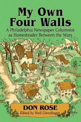 My Own Four Walls: A Philadelphia Newspaper Columnist as Homesteader Between the Wars - Rose, Don