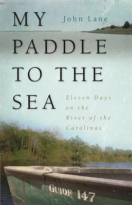 My Paddle to the Sea: Eleven Days on the River of the Carolinas - Lane, John