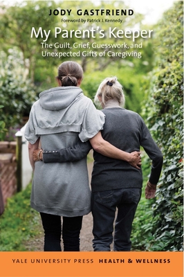My Parent's Keeper: The Guilt, Grief, Guesswork, and Unexpected Gifts of Caregiving - Gastfriend, Jody, and Kennedy, Patrick J (Foreword by)