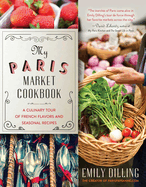 My Paris Market Cookbook: A Culinary Tour of French Flavors and Seasonal Recipes