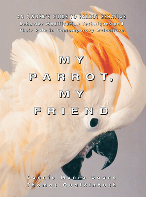 My Parrot, My Friend: An Owner's Guide to Parrot Behavior - Doane, Bonnie Munro, M.S.N., and Qualkinbush, Thomas