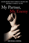 My Partner, My Enemy: An Unflinching View of Domestic Violence and New Ways to Protect Victims