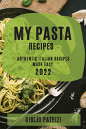 My Pasta Recipes 2022: Authentic Italian Recipes Made Easy