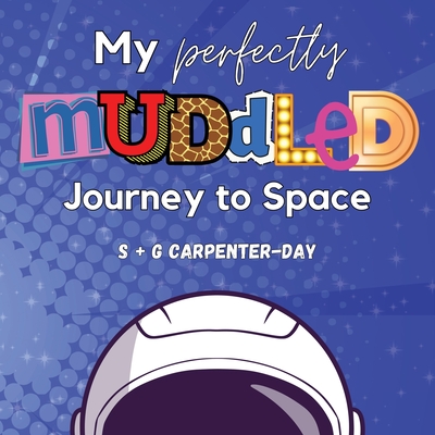 My Perfectly Muddled Journey to Space: A story to help children understand moving on to their next adventure (from foster care to adoption, starting a new school year, moving to the next level of sports and more). - Carpenter-Day, S + G