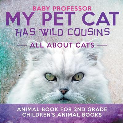 My Pet Cat Has Wild Cousins: All About Cats - Animal Book for 2nd Grade Children's Animal Books - Baby Professor