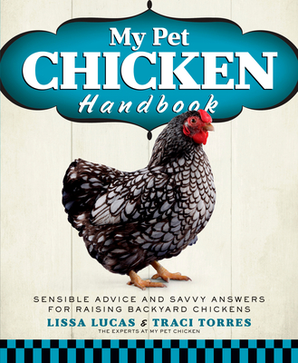 My Pet Chicken Handbook: Sensible Advice and Savvy Answers for Raising Backyard Chickens: A Guide to Raising Chickens - Lucas, Lissa, and Torres, Traci