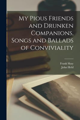 My Pious Friends and Drunken Companions, Songs and Ballads of Conviviality - Shay, Frank 1888- (Creator), and Held, John 1889-1958 (Creator)