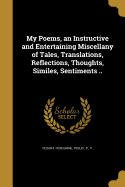 My Poems, an Instructive and Entertaining Miscellany of Tales, Translations, Reflections, Thoughts, Similes, Sentiments ..