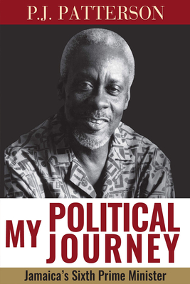 My Political Journey: Jamaica's Sixth Prime Minister - Patterson, P.J.