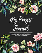 My Prayer Journal: Strengthening Your Prayer Life Through Journaling