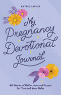 My Pregnancy Devotional Journal: 40 Weeks of Reflection and Prayer for You and Your Baby
