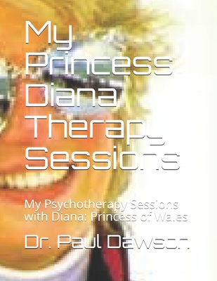 My Princess Diana Therapy Sessions: My Psychotherapy Sessions with Diana: Princess of Wales - Dawson, Paul