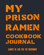 My Prison Ramen Cookbook Journal: Always in Line for the Microwave - Surviving Incarceration with Noodles and Concoctions from the Commissary