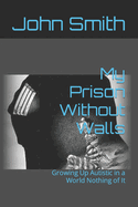 My Prison Without Walls: Growing Up Autistic in a World Nothing of It