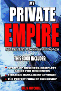 My Private Empire: Retirement Planning Approach: This Book Includes: Start Up Business: Complete Guide for Beginners, Strategic Management Approach, the Perfect Form of Ownership