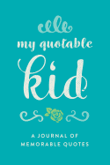 My Quotable Kid: A Journal of Memorable Quotes, 6"x9" Book, 150 Pages, Great for Parents, Elegant Design