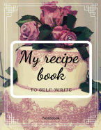 My Recipe Book to Self-Writing Notebook: Your Favorite Baking Recipes to Write Your Own about A4