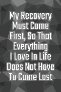My Recovery Must Come First, So That Everything I Love in Life Does Not Have to Come Last: Daily Sobriety Journal for Addiction Recovery Alcoholics Anonymous, Narcotics Rehab, Living Sober Alcoholism, Working the 12 Steps & Traditions. 124 Pages. 6 X 9