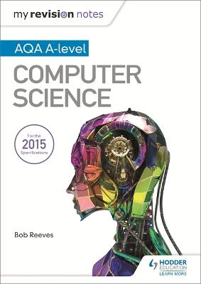 My Revision Notes AQA A-Level Computer Science - Reeves, Bob