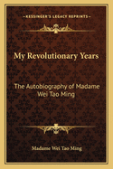 My Revolutionary Years: The Autobiography of Madame Wei Tao Ming