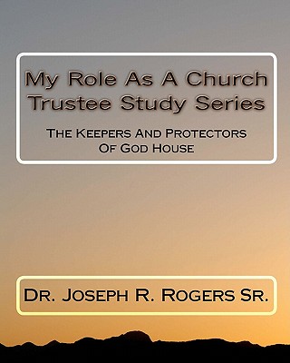 My Role As A Church Trustee Study Series: The Keepers And Protectors Of God House - Rogers Sr, Joseph R