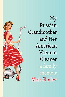 My Russian Grandmother And Her American Vacuum Cleaner - Shalev, Meir