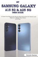 My Samsung Galaxy A15 5G & A25 5G User Guide: A Concise User Manual with Step-by-Step Instructions for Seniors and Beginners to Master Your Device in No Time