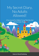 My Secret Diary, No Adults Allowed!: A Fun Journal For Children To Log Their Day And Practice Daily Thanks