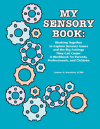 My Sensory Book: Working Together to Explore Sensory Issues and the Big Feelings They Can Cause: A Workbook for Parents, Professionals, and Children