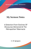 My Sermon Notes: A Selection From Outlines Of Discourses Delivered At The Metropolitan Tabernacle: From Romans To Revelation (1888)