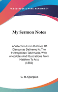 My Sermon Notes: A Selection from Outlines of Discourses Delivered at the Metropolitan Tabernacle with Anecdotes and Illus