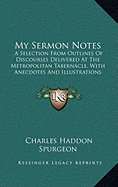 My Sermon Notes: A Selection From Outlines Of Discourses Delivered At The Metropolitan Tabernacle, With Anecdotes And Illustrations (1891)