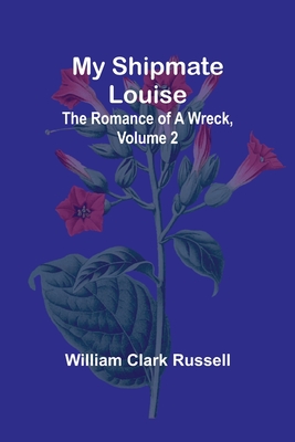 My Shipmate Louise: The Romance of a Wreck, Volume 2 - Clark Russell, William