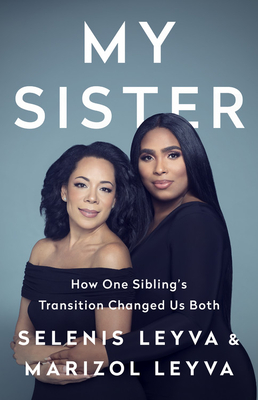 My Sister: How One Sibling's Transition Changed Us Both - Leyva, Selenis, and Leyva, Marizol