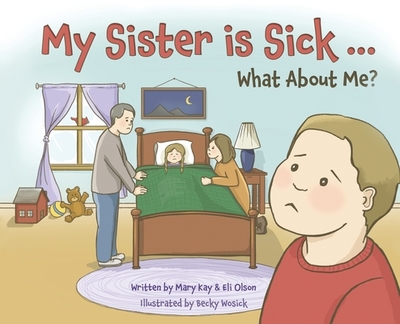 My Sister is Sick, What About Me? - Olson, Mary Kay, and Olson, Eli