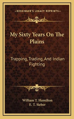 My Sixty Years on the Plains, Trapping, Trading, and Indian Fighting - Hamilton, W. T.