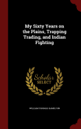 My Sixty Years on the Plains, Trapping Trading, and Indian Fighting