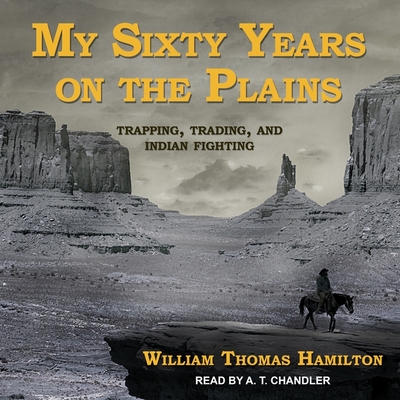 My Sixty Years on the Plains: Trapping, Trading, and Indian Fighting - Chandler, A T (Read by), and Hamilton, William Thomas