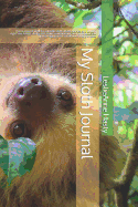 My Sloth Journal: You're Amazed at All the Adorable Sloth Videos, Memes, and Photos, Right? You Adore Sloths, Too? Learn Some Amazing Sloth Trivia While You Journal and Practice Mindfulness and Gratitude!