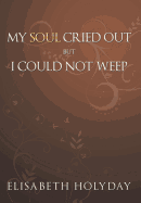 My Soul Cried Out...But I Could Not Weep by Elisabeth Holyday - Alibris