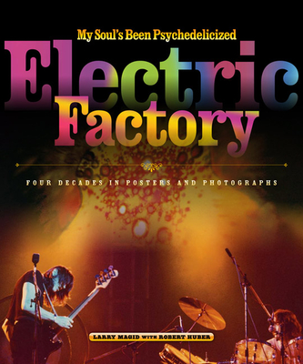 My Soul's Been Psychedelicized: Electric Factory: Four Decades in Posters and Photographs - Magid, Larry