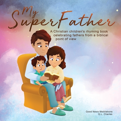 My Superfather: A Christian children's rhyming book celebrating fathers from a biblical point of view - Charles, G L, and Meditations, Good News